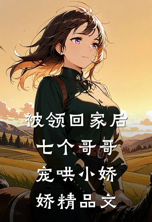 被领回家后，七个哥哥宠哄小娇娇精品文