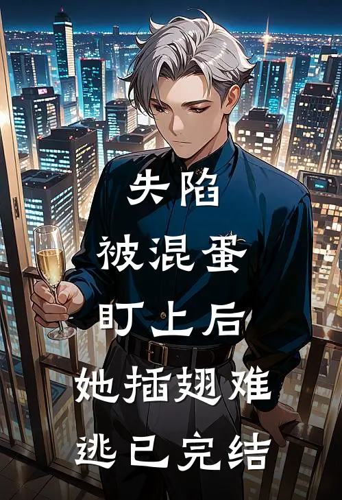 失陷：被混蛋盯上后，她插翅难逃已完结