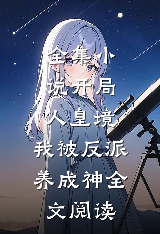 全集小说开局人皇境,我被反派养成神全文阅读