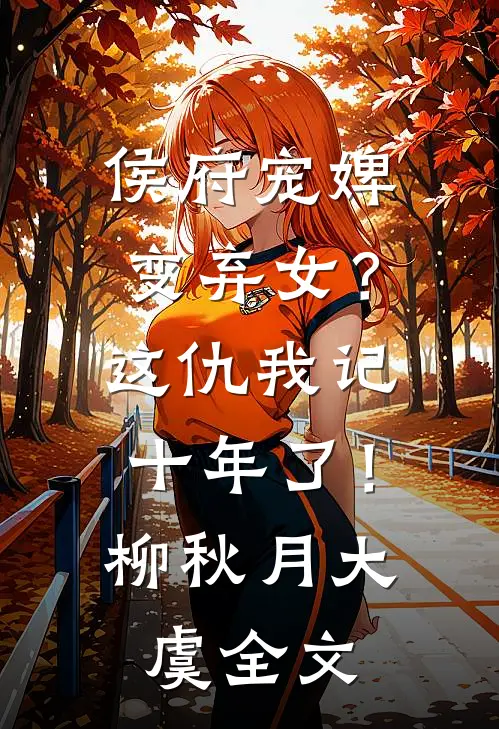 侯府宠婢变弃女？这仇我记十年了！柳秋月大虞全文