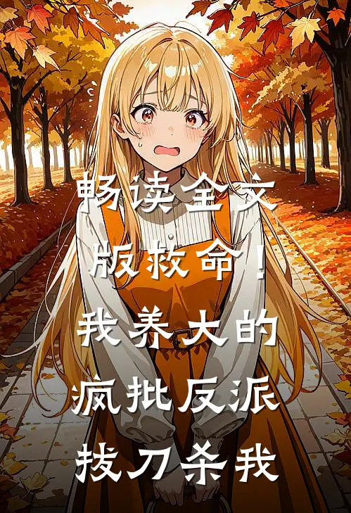 畅读全文版救命！我养大的疯批反派拔刀杀我