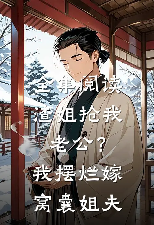 全集阅读渣姐抢我老公？我摆烂嫁窝囊姐夫
