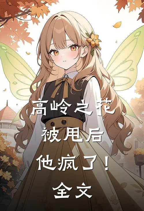 高岭之花被甩后，他疯了！全文