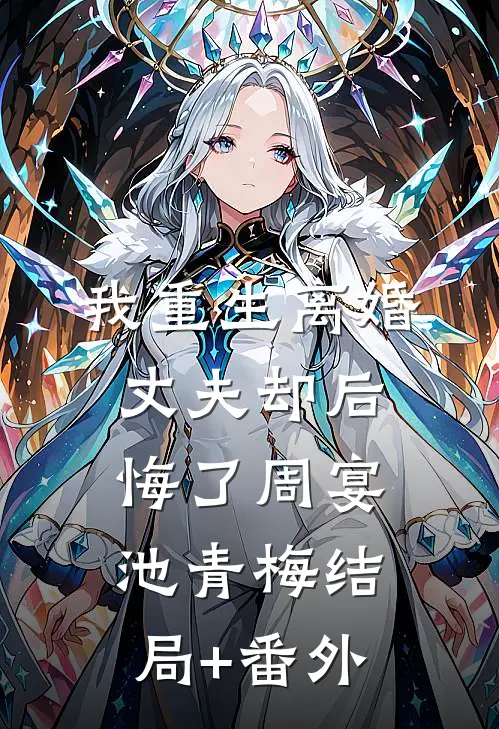 我重生离婚，丈夫却后悔了周宴池青梅结局+番外