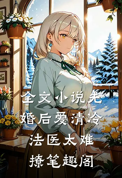 全文小说先婚后爱清冷法医太难撩笔趣阁