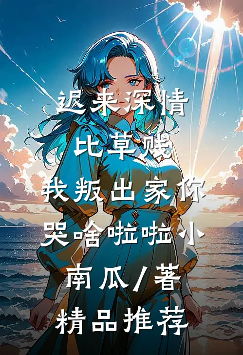 迟来深情比草贱,我叛出家你哭啥啦啦小南瓜 / 著精品推荐
