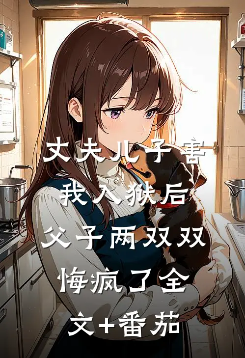 丈夫儿子害我入狱后，父子两双双悔疯了全文+番茄