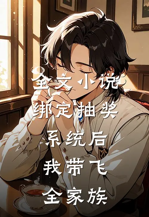 全文小说绑定抽奖系统后，我带飞全家族