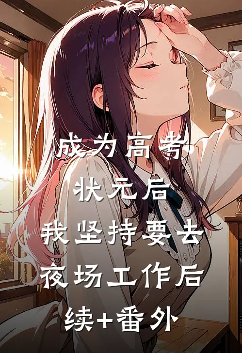 成为高考状元后，我坚持要去夜场工作后续+番外