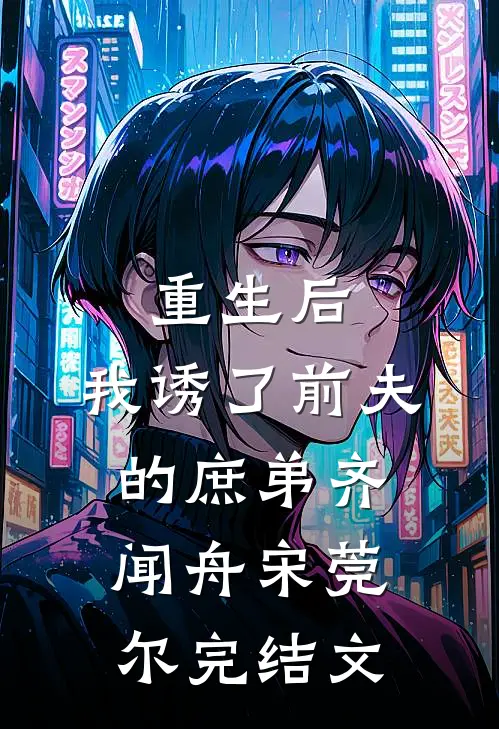 重生后，我诱了前夫的庶弟齐闻舟宋莞尔完结文