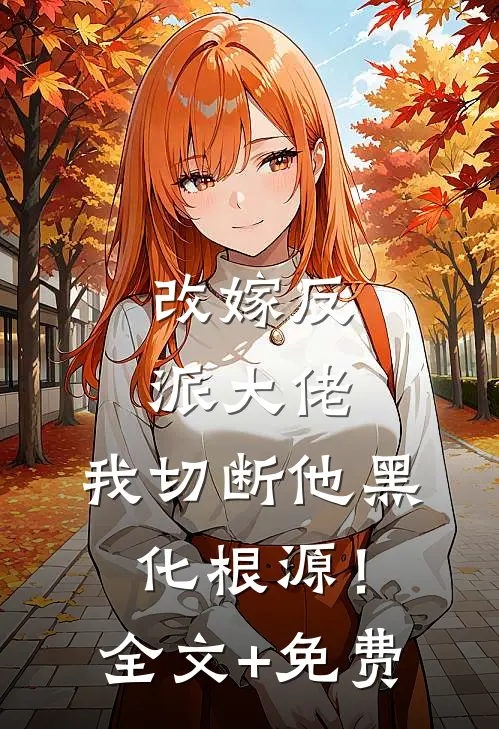 改嫁反派大佬，我切断他黑化根源！全文+免费