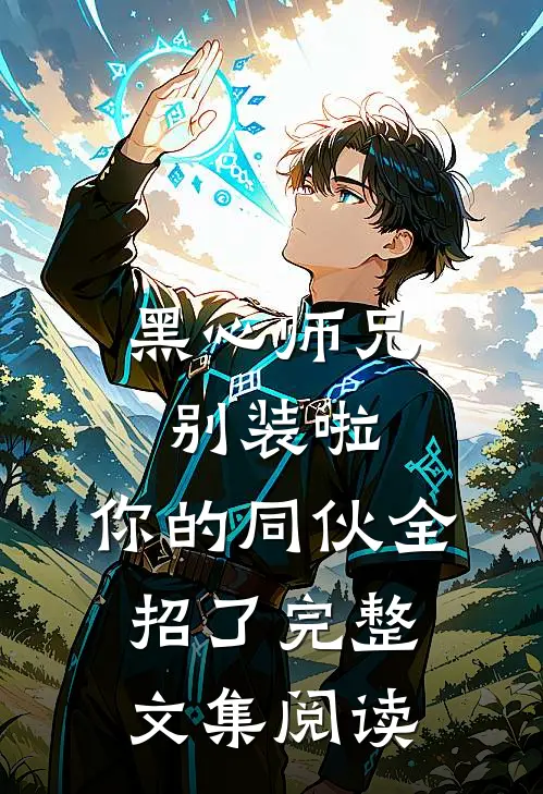 黑心师兄别装啦，你的同伙全招了完整文集阅读
