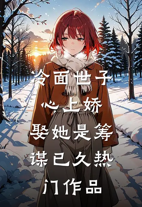 冷面世子心上娇：娶她是筹谋已久热门作品
