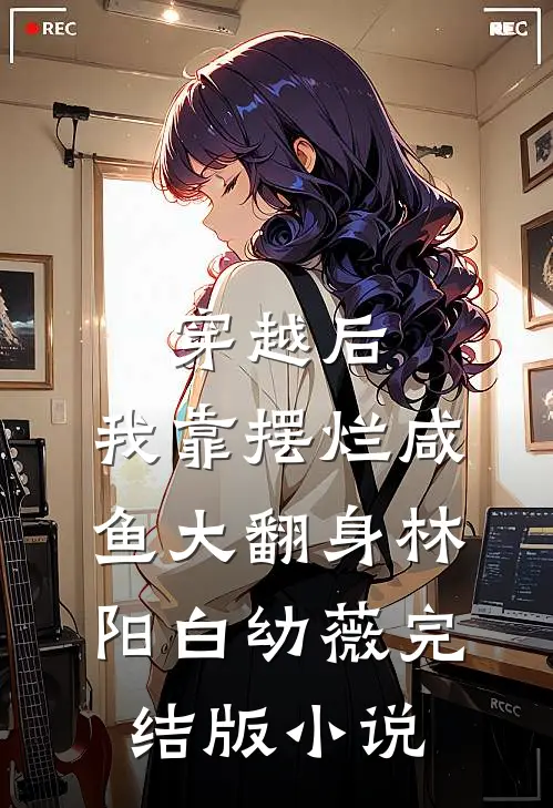 穿越后，我靠摆烂咸鱼大翻身林阳白幼薇完结版小说
