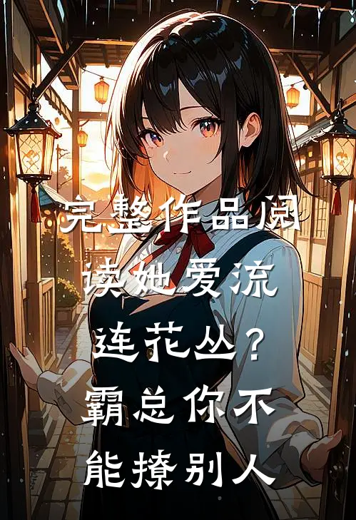 完整作品阅读她爱流连花丛？霸总：你不能撩别人