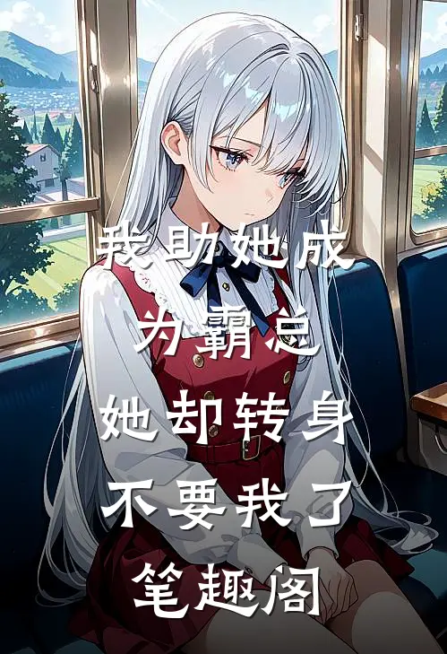 我助她成为霸总，她却转身不要我了笔趣阁