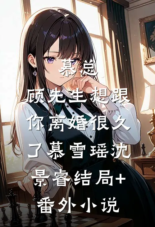 慕总，顾先生想跟你离婚很久了慕雪瑶沈景睿结局+番外小说
