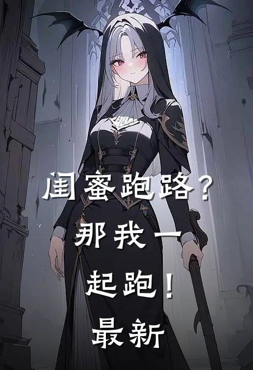 闺蜜跑路？那我一起跑！最新