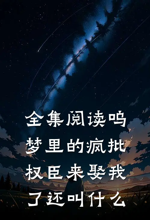 全集阅读呜梦里的疯批权臣来娶我了还叫什么