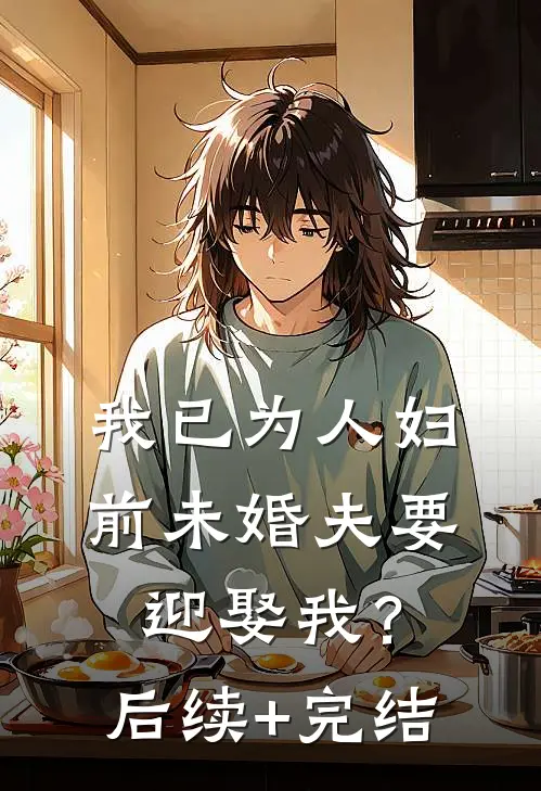 我已为人妇，前未婚夫要迎娶我？后续+完结