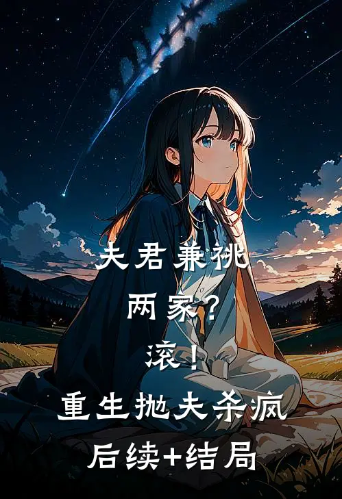 夫君兼祧两家？滚！重生抛夫杀疯后续+结局