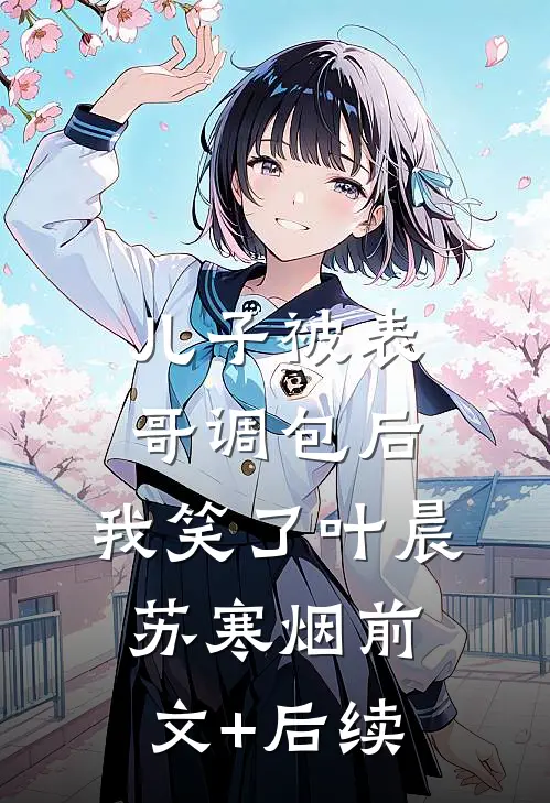 儿子被表哥调包后，我笑了叶晨苏寒烟前文+后续
