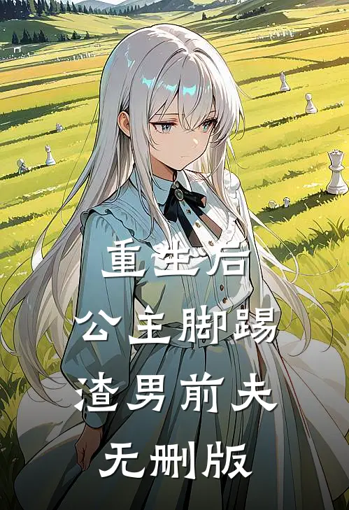 重生后，公主脚踢渣男前夫无删版