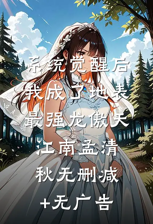 系统觉醒后，我成了地表最强龙傲天江南孟清秋无删减+无广告