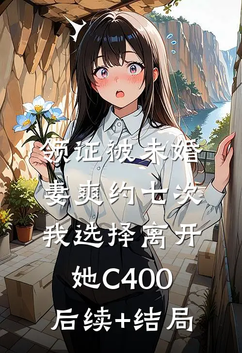 领证被未婚妻爽约七次，我选择离开她C400后续+结局