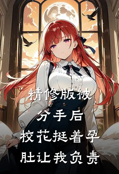 精修版被分手后，校花挺着孕肚让我负责