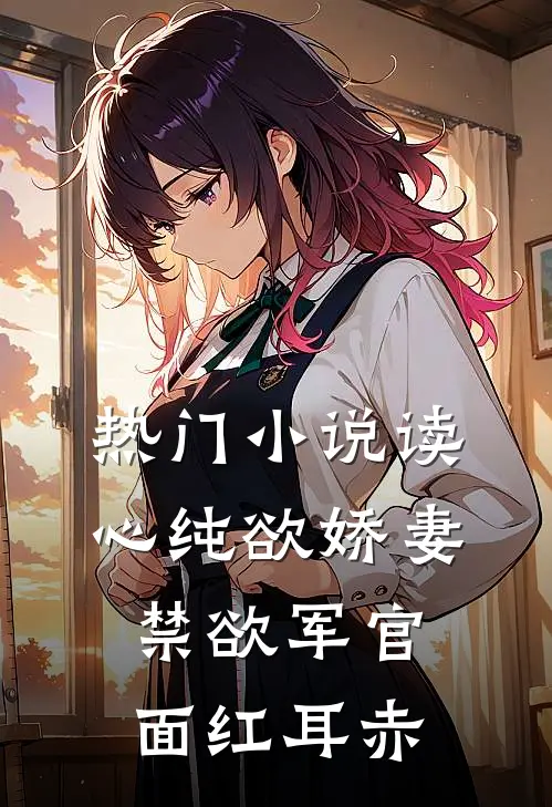 热门小说读心纯欲娇妻，禁欲军官面红耳赤