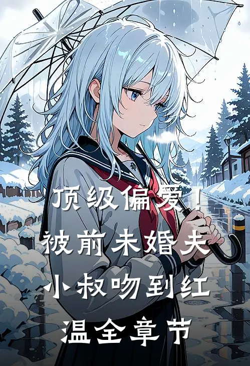 顶级偏爱！被前未婚夫小叔吻到红温全章节