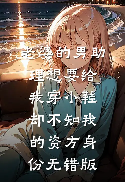 老婆的男助理想要给我穿小鞋，却不知我的资方身份无错版