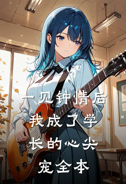 一见钟情后，我成了学长的心尖宠全本