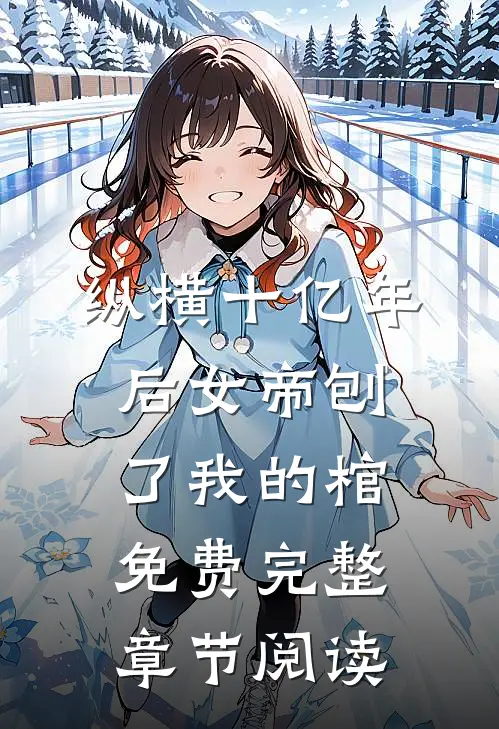 纵横十亿年后女帝刨了我的棺免费完整章节阅读