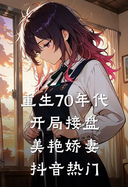 重生70年代，开局接盘美艳娇妻抖音热门