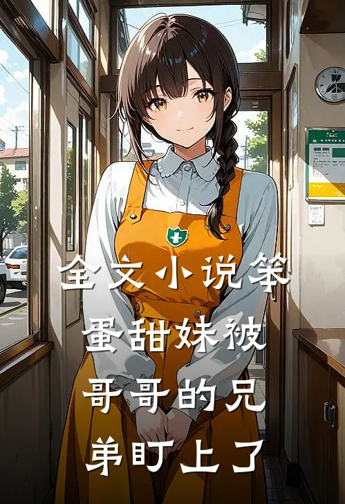 全文小说笨蛋甜妹被哥哥的兄弟盯上了