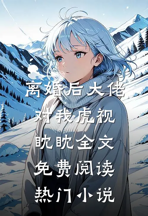 离婚后大佬对我虎视眈眈全文免费阅读热门小说