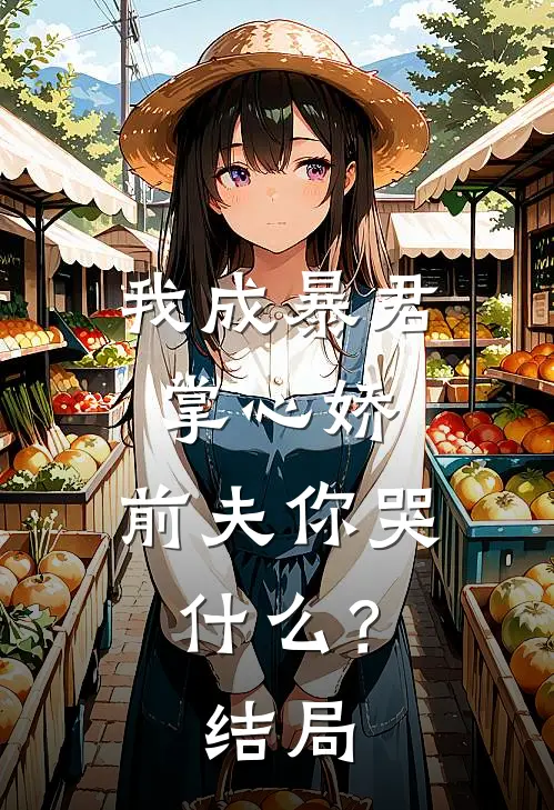 我成暴君掌心娇，前夫你哭什么？结局