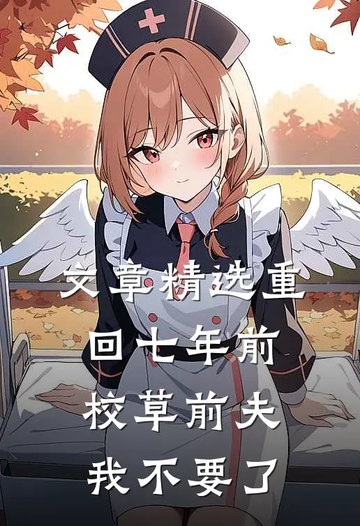 文章精选重回七年前，校草前夫我不要了