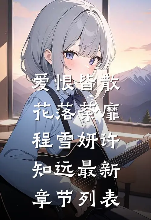 爱恨皆散，花落荼靡程雪妍许知远最新章节列表