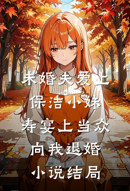 未婚夫爱上保洁小妹，寿宴上当众向我退婚小说结局