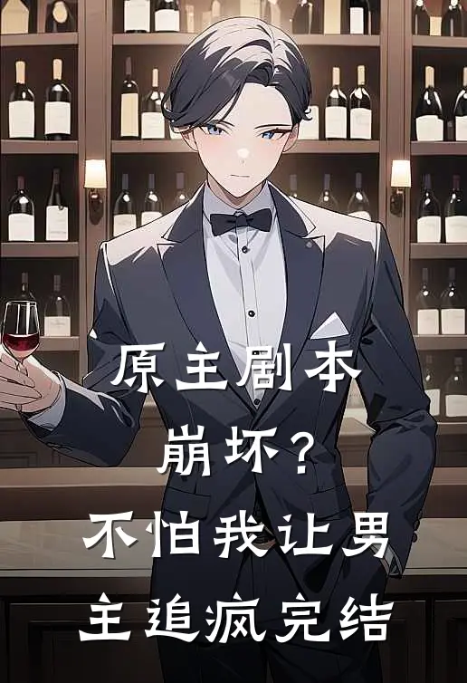 原主剧本崩坏？不怕，我让男主追疯完结