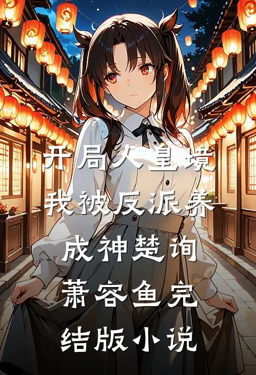 开局人皇境，我被反派养成神楚询萧容鱼完结版小说