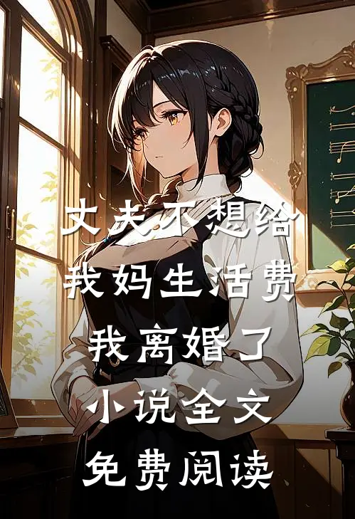 丈夫不想给我妈生活费，我离婚了小说全文免费阅读