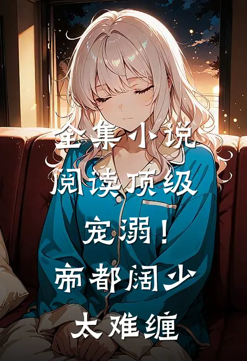 全集小说阅读顶级宠溺！帝都阔少太难缠