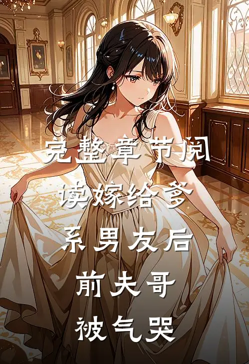 完整章节阅读嫁给爹系男友后，前夫哥被气哭