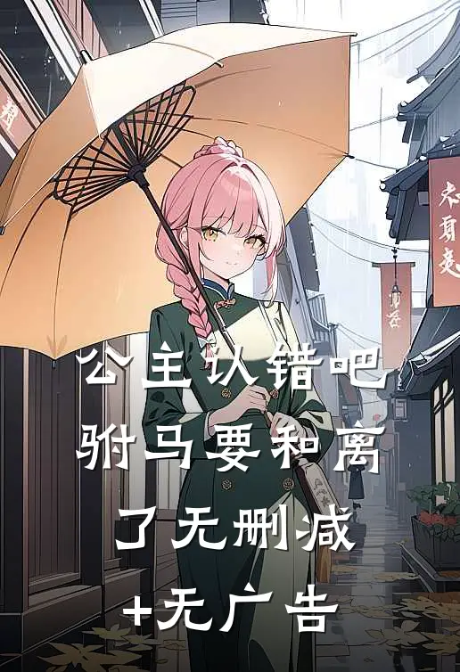 公主认错吧，驸马要和离了无删减+无广告