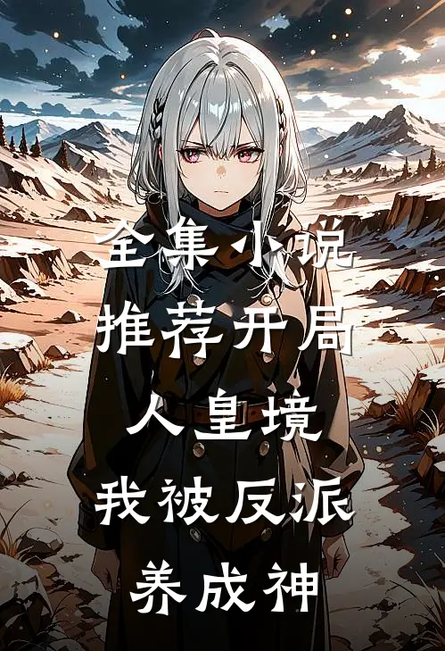 全集小说推荐开局人皇境，我被反派养成神