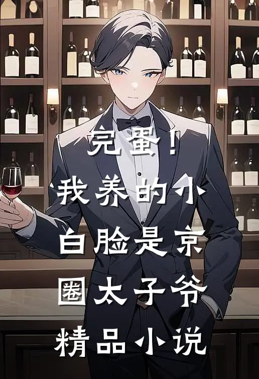 完蛋！我养的小白脸是京圈太子爷精品小说